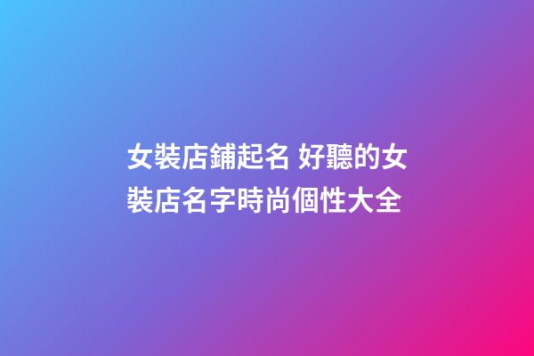 女裝店鋪起名 好聽的女裝店名字時尚個性大全-第1張-店鋪起名-玄機派